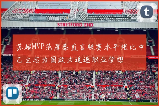 苏超MVP范厚泰直言联赛水平堪比中乙立志为国效力追逐职业梦想