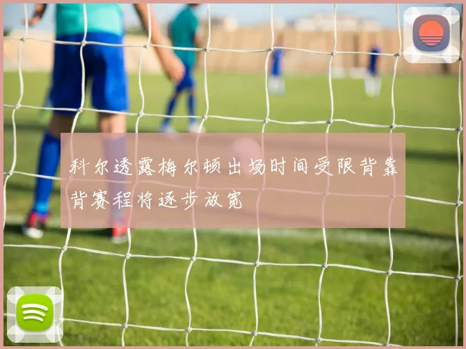 科尔透露梅尔顿出场时间受限背靠背赛程将逐步放宽