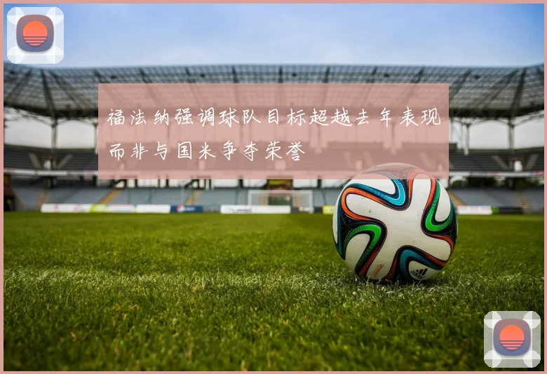 福法纳强调球队目标超越去年表现而非与国米争夺荣誉
