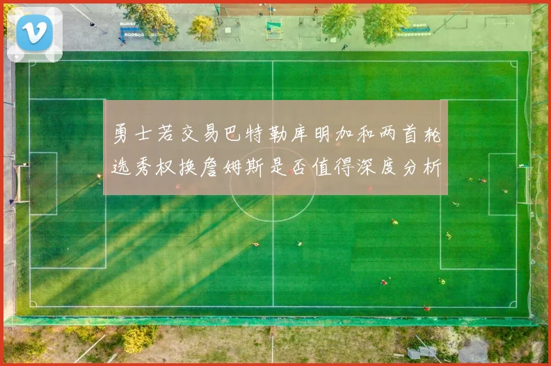 勇士若交易巴特勒库明加和两首轮选秀权换詹姆斯是否值得深度分析