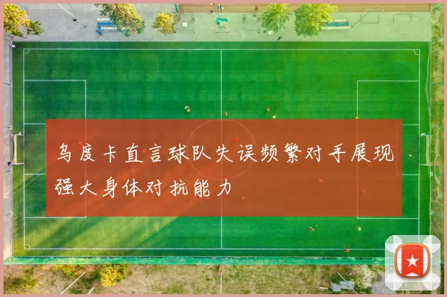 乌度卡直言球队失误频繁对手展现强大身体对抗能力