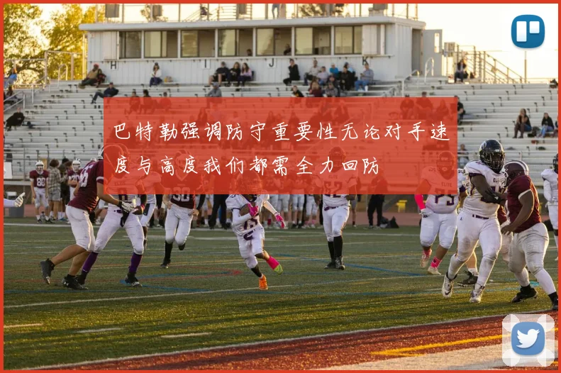 巴特勒强调防守重要性无论对手速度与高度我们都需全力回防
