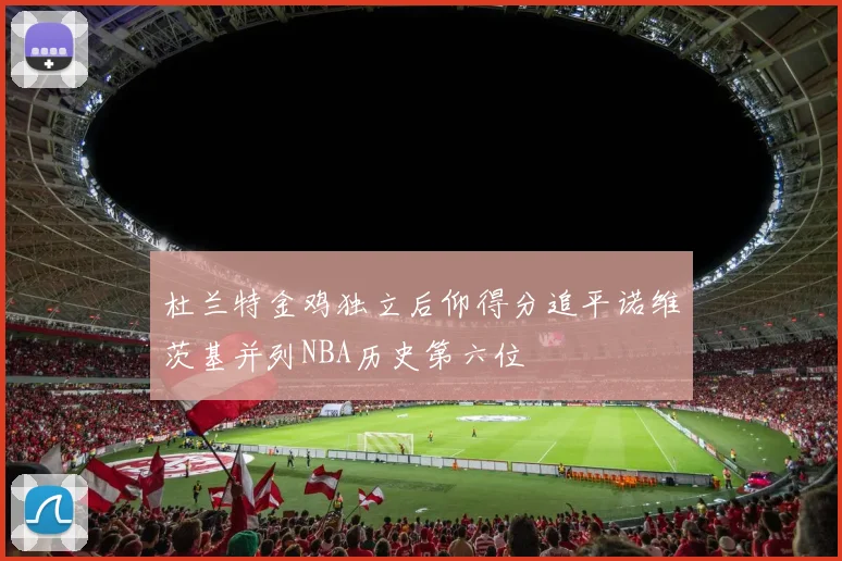 杜兰特金鸡独立后仰得分追平诺维茨基并列NBA历史第六位