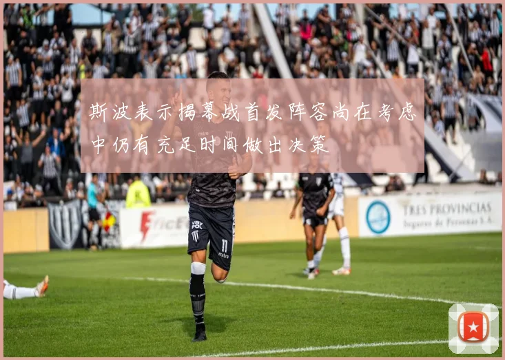 斯波表示揭幕战首发阵容尚在考虑中仍有充足时间做出决策