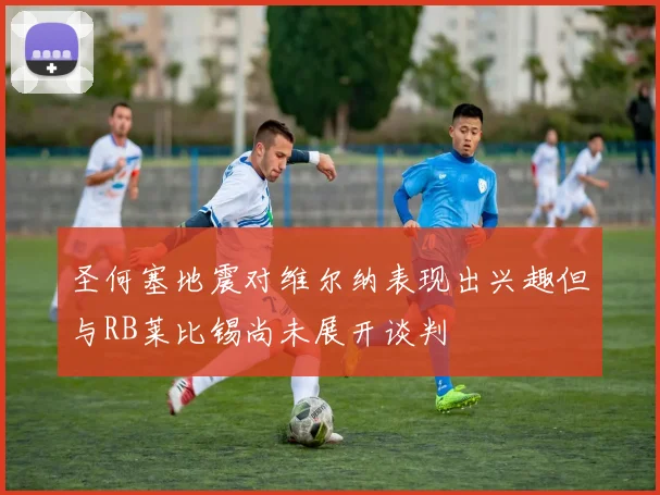 圣何塞地震对维尔纳表现出兴趣但与RB莱比锡尚未展开谈判