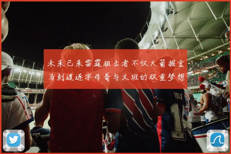 未来已来雷霆狙击者不仅火箭掘金马刺追逐字母哥与文班的双重梦想