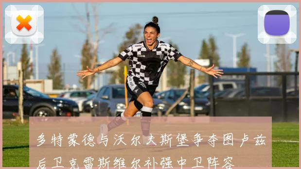 多特蒙德与沃尔夫斯堡争夺图卢兹后卫克雷斯维尔补强中卫阵容