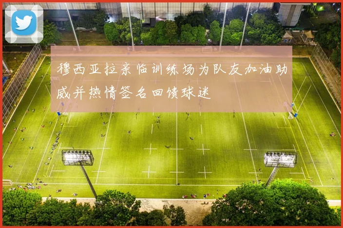 穆西亚拉亲临训练场为队友加油助威并热情签名回馈球迷