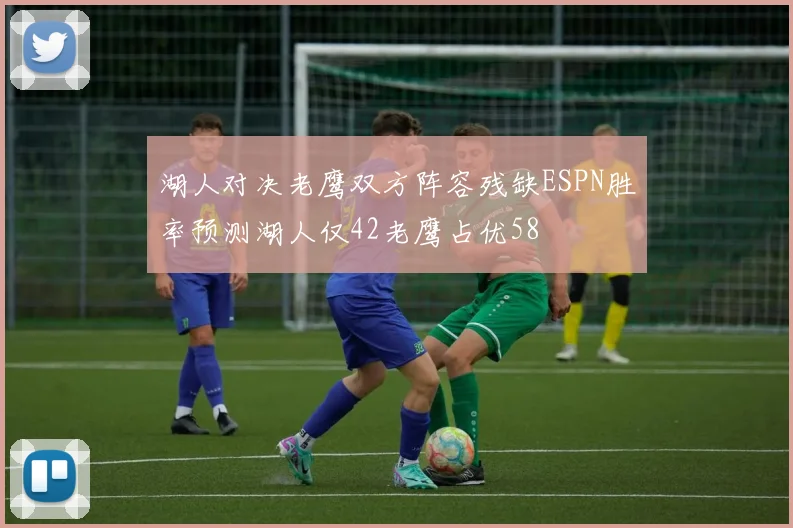 湖人对决老鹰双方阵容残缺ESPN胜率预测湖人仅42老鹰占优58