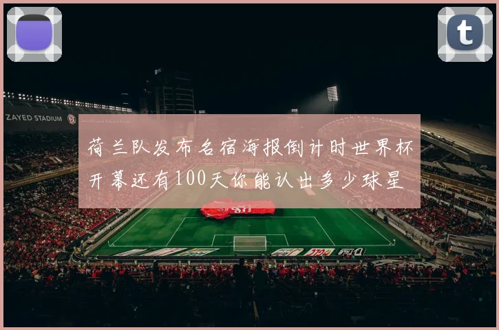 荷兰队发布名宿海报倒计时世界杯开幕还有100天你能认出多少球星