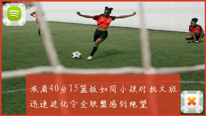 浓眉40分15篮板如同小孩对抗文班迅速进化令全联盟感到绝望