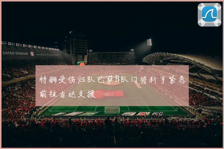 特狮受伤归队巴萨B队门将科亨紧急前往吉达支援