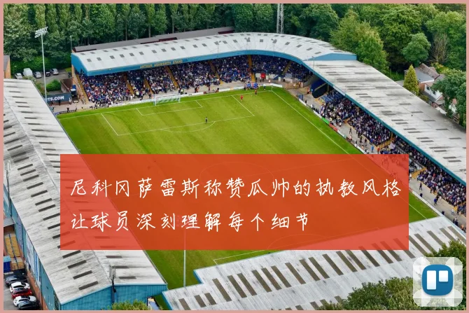 尼科冈萨雷斯称赞瓜帅的执教风格让球员深刻理解每个细节