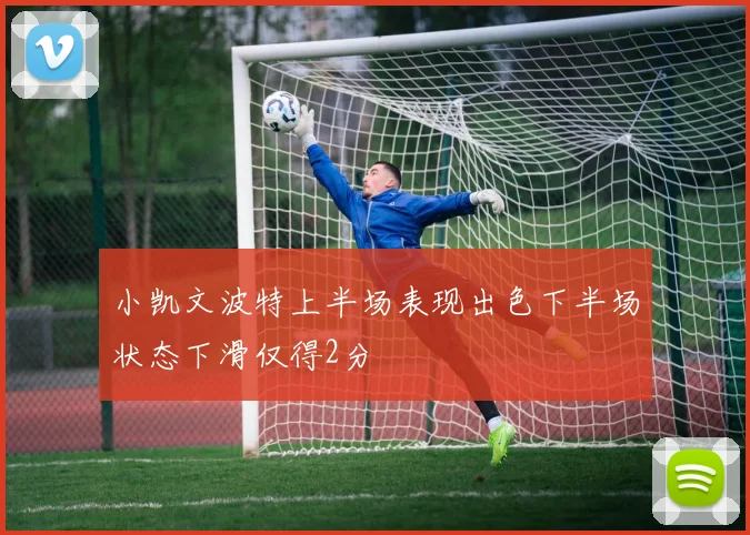 小凯文波特上半场表现出色下半场状态下滑仅得2分