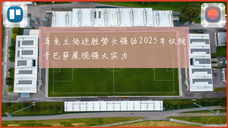 马竞主场连胜势头强劲2025年仅败于巴萨展现强大实力