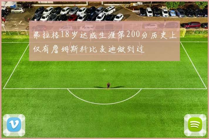 弗拉格18岁达成生涯第200分历史上仅有詹姆斯科比麦迪做到过