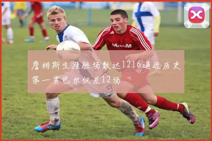 詹姆斯生涯胜场数达1216逼近历史第一贾巴尔仅差12场