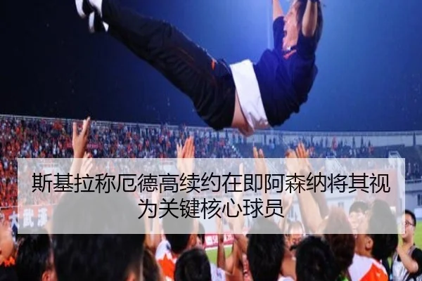 斯基拉称厄德高续约在即阿森纳将其视为关键核心球员 - BSports