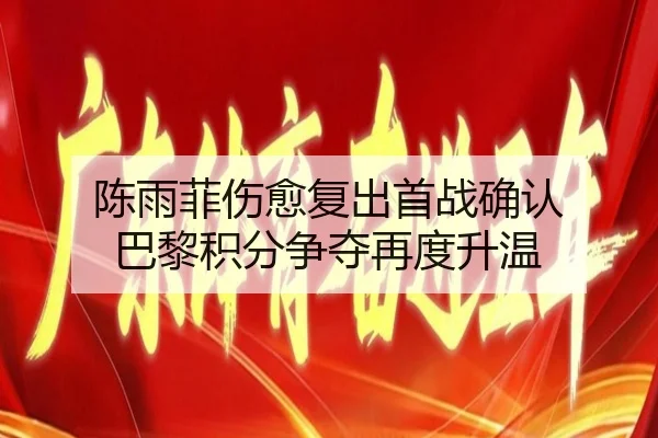 陈雨菲伤愈复出首战确认 巴黎积分争夺再度升温 - BSports