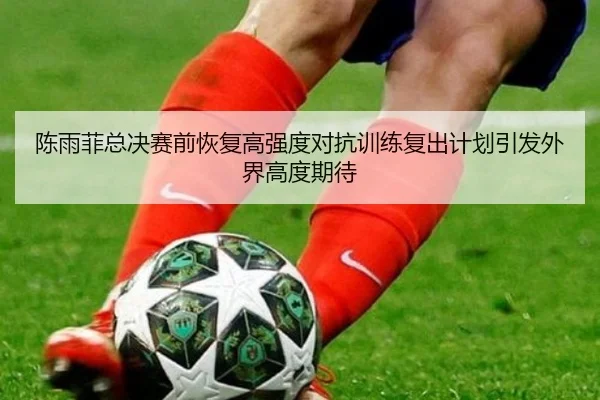 陈雨菲总决赛前恢复高强度对抗训练复出计划引发外界高度期待 - BSports